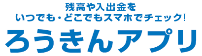 残高や入出金をいつでも どこでもスマホでチェック ろうきんアプリ 残高や入出金をいつでも どこでもスマホでチェック ろうきんアプリ